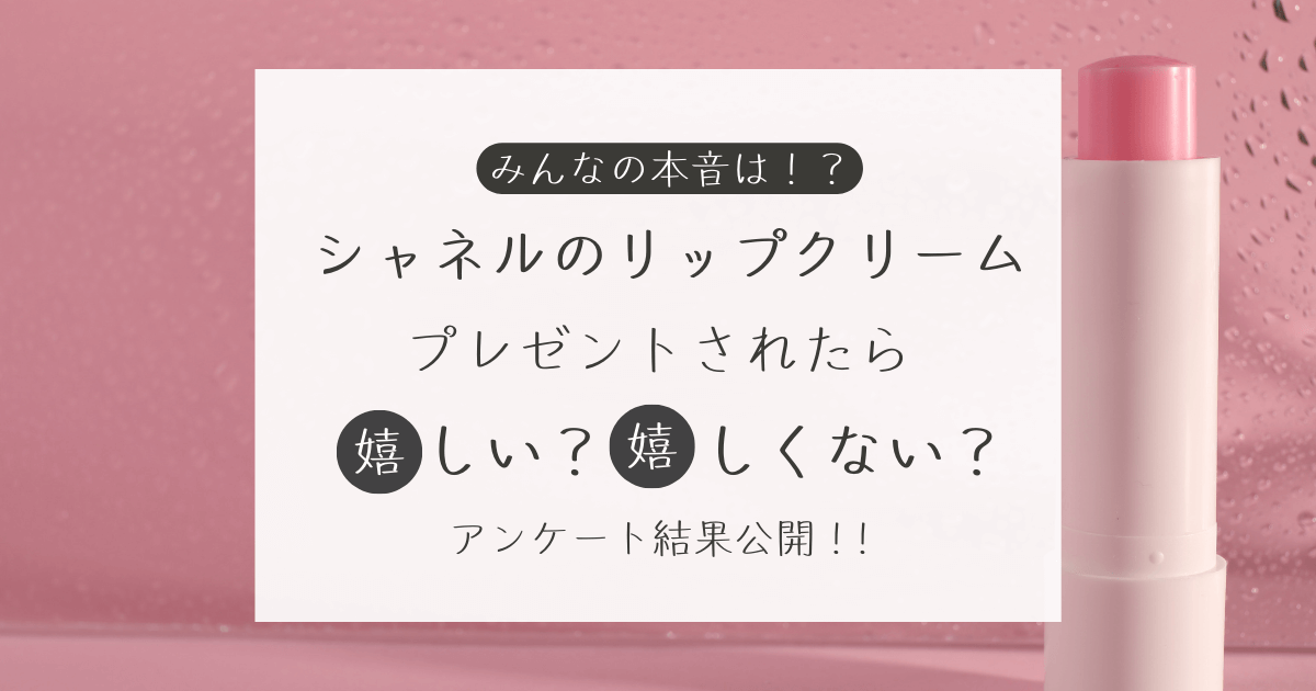 シャネル（CHANEL）のリップクリームをプレゼントされたら嬉しい？嬉しくない？アンケート結果公開中