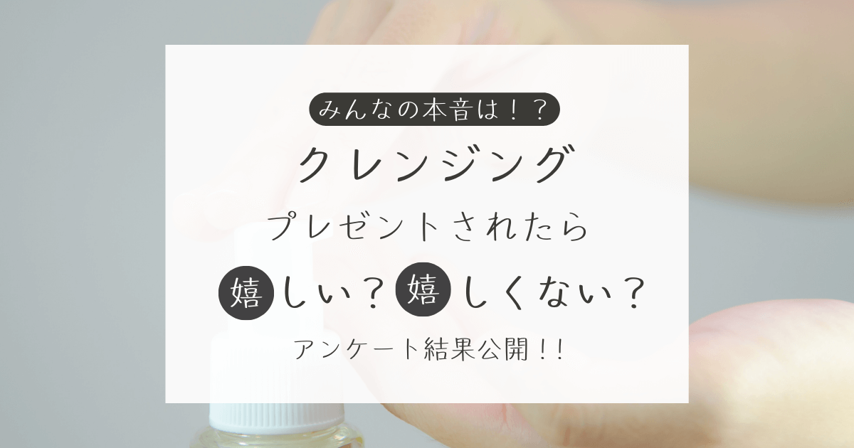 クレンジングをプレゼントされたら嬉しい？嬉しくない？アンケート結果公開中