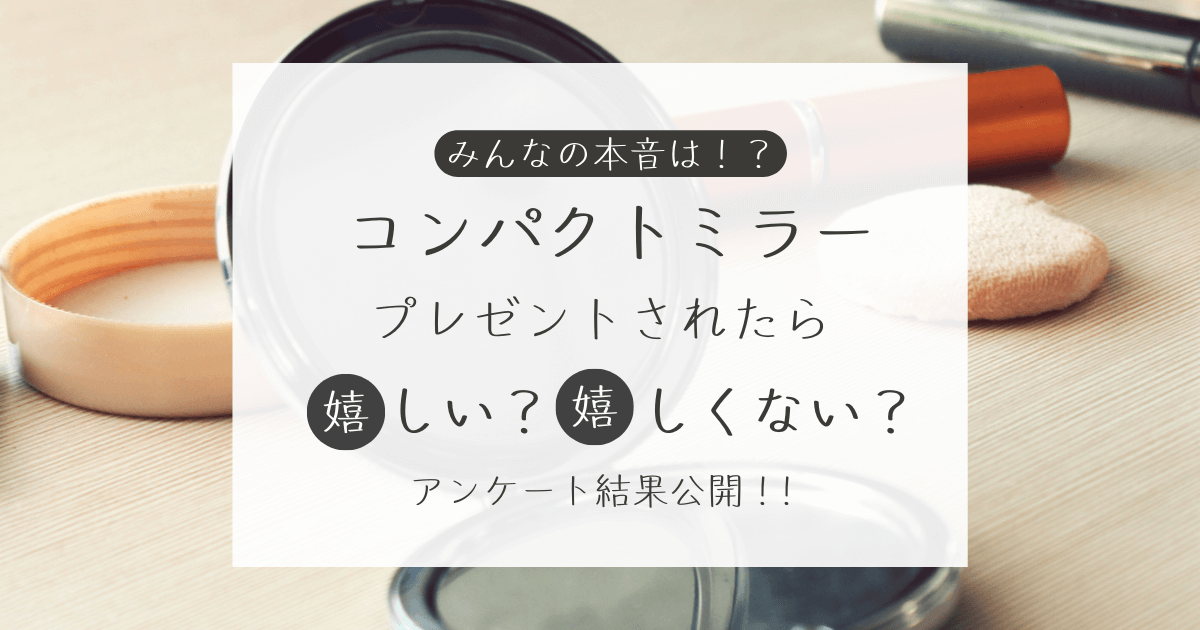 コンパクトミラーをプレゼントされたら嬉しい？嬉しくない？アンケート結果公開中