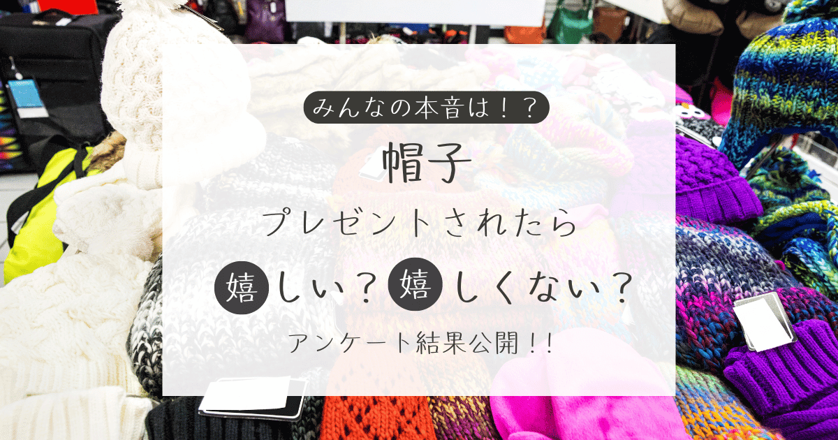 帽子をプレゼントされたら嬉しい？嬉しくない？アンケート結果公開中