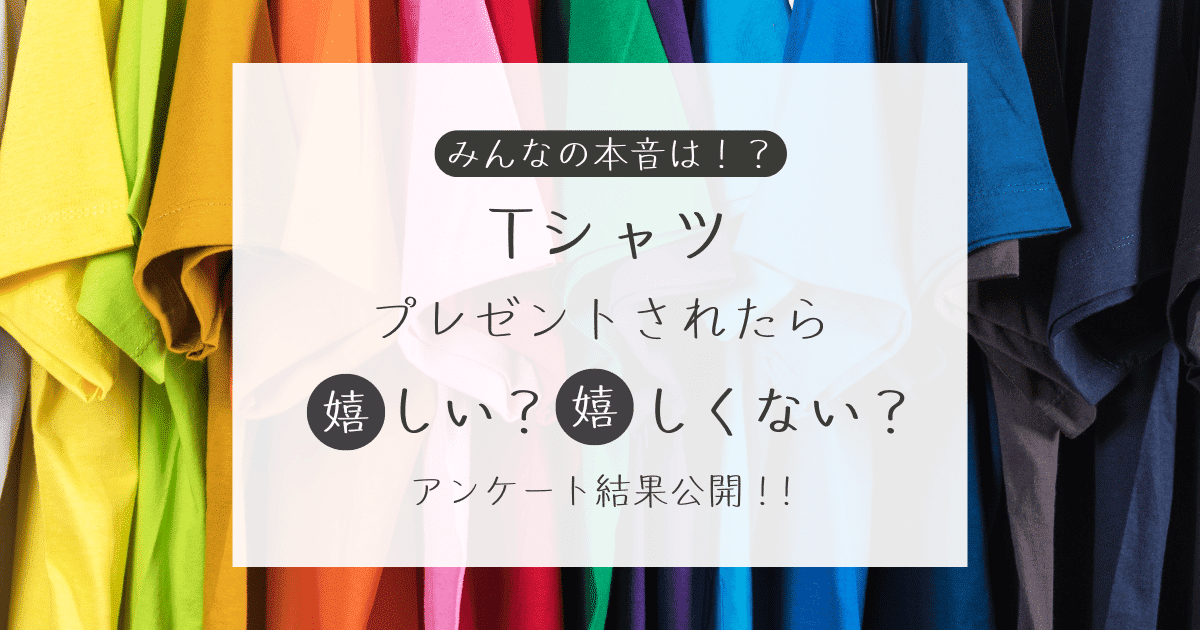 Tシャツをプレゼントされたら嬉しい？嬉しくない？アンケート結果公開中